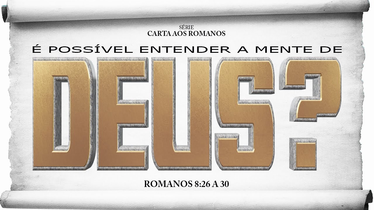 É possível entender a mente de Deus? – Série em Romanos (Rm 8:26-30)