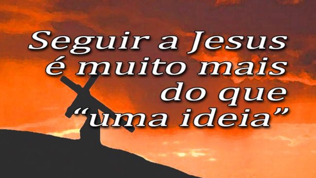 Seguir a Jesus é muito mais do do que “uma ideia”