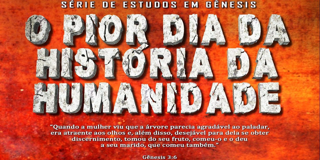O PIOR DIA DA HISTÓRIA DA HUMANIDADE (Série em Gênesis) Parte 9 – Gn 3:6-19