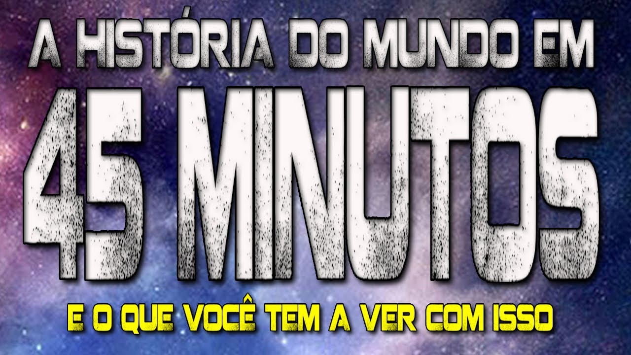 A história do mundo em 45 MINUTOS e o que você tem a ver com isso
