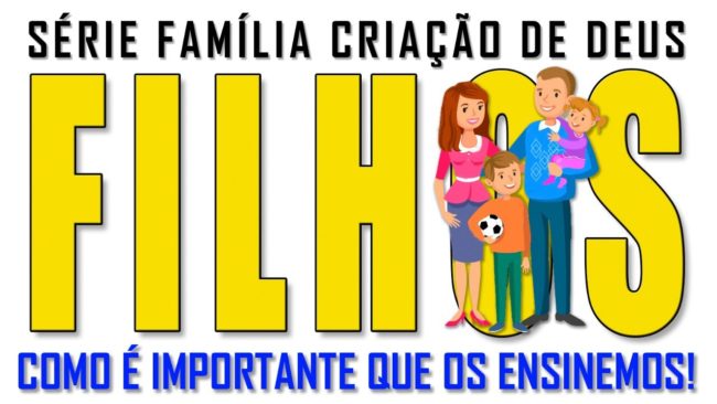 FILHOS – COMO É IMPORTANTE QUE OS ENSINEMOS!  (Família criação de Deus) 2