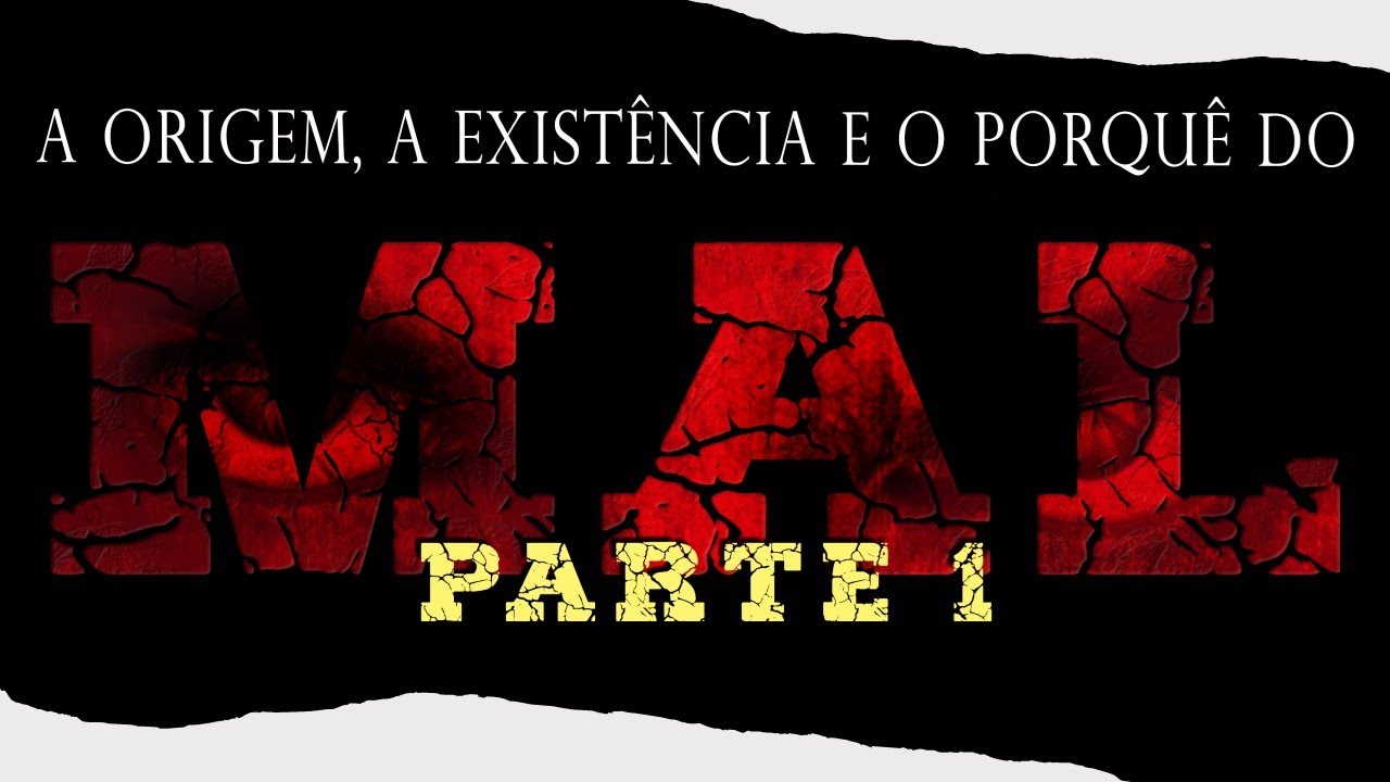 A ORIGEM, A EXISTÊNCIA E O PORQUE DO MAL (1ª PARTE)