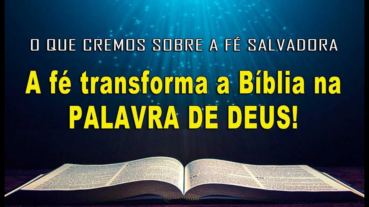 A fé transforma a Bíblia na PALAVRA DE DEUS! (O QUE CREMOS SOBRE A FÉ SALVADORA)