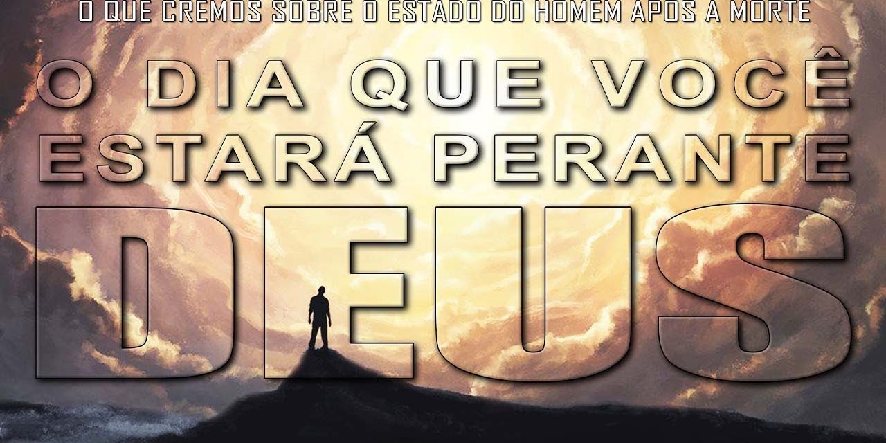 O DIA QUE VOCÊ ESTARÁ PERANTE DEUS (O que cremos sobre o estado do homem após a morte) 2