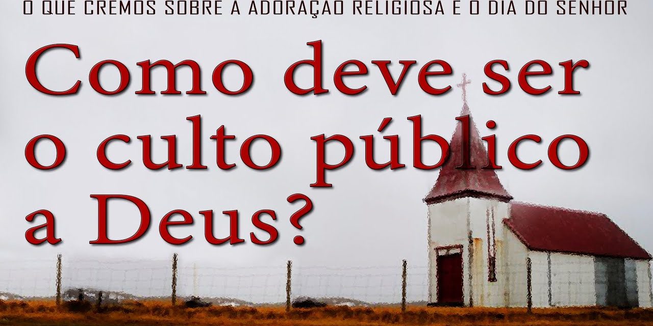 Como deve ser o culto público a Deus? (O que cremos sobre a adoração religiosa e o dia do Senhor) 1