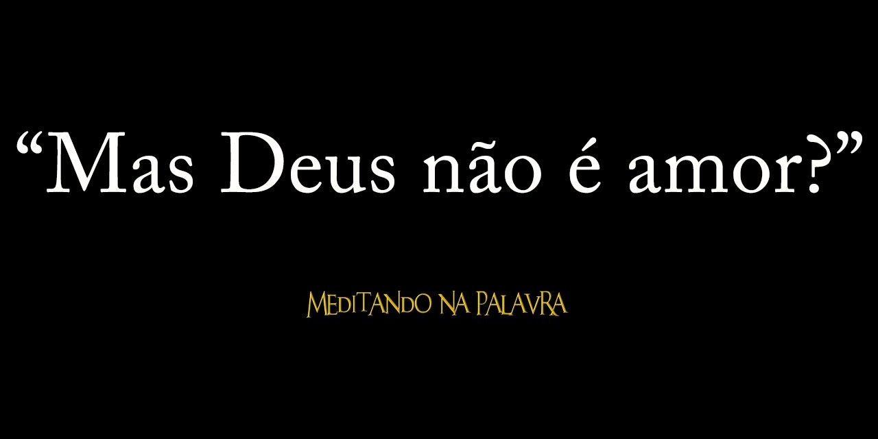“Mas Deus não é amor?”