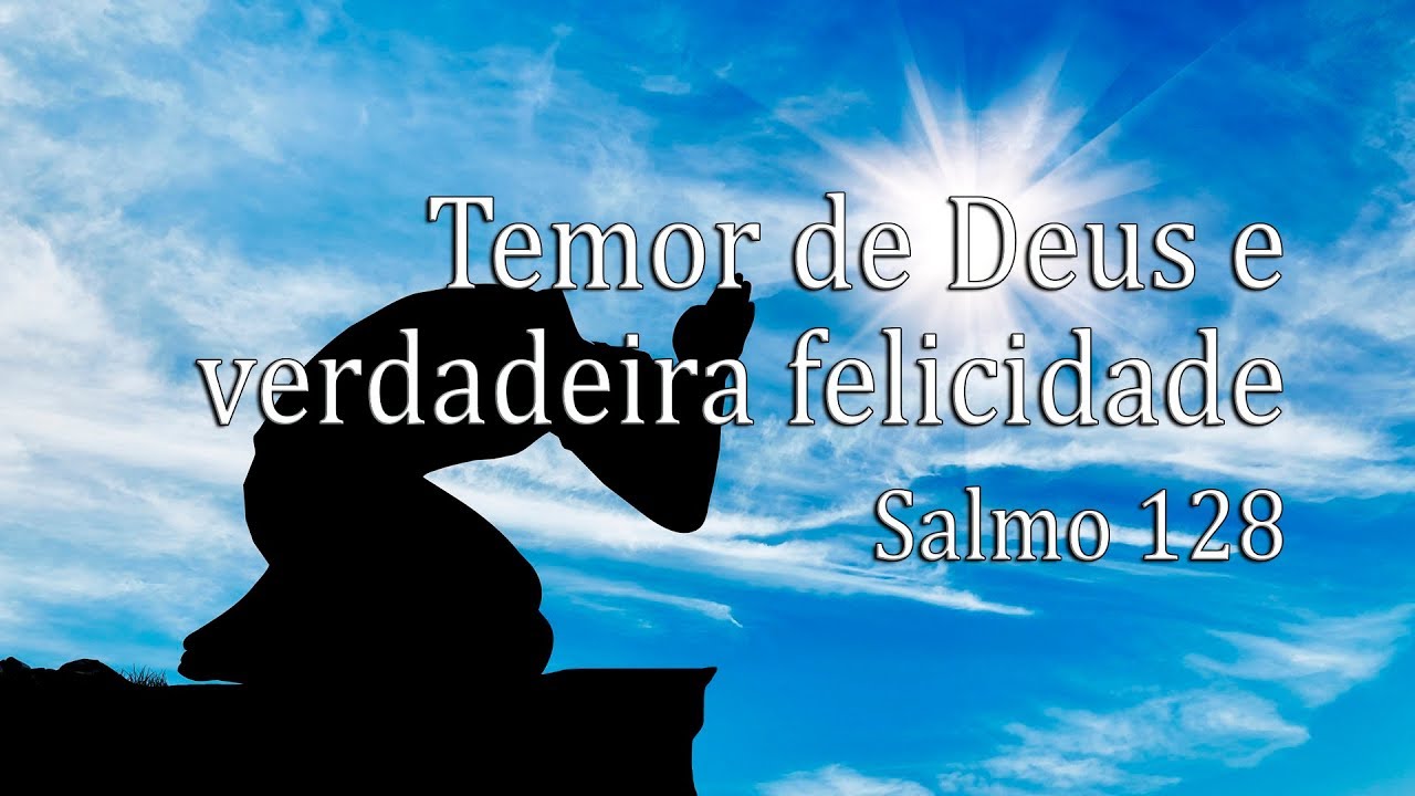 Temor de Deus e verdadeira felicidade (Salmo 128)