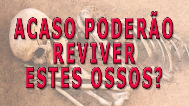 ACASO PODERÃO REVIVER ESTES OSSOS?