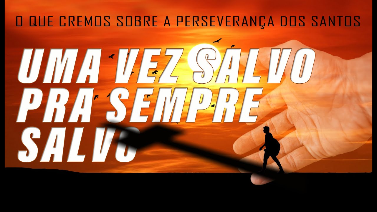 UMA VEZ SALVO PRA SEMPRE SALVO (O que cremos sobre a perseverança dos santos) 1