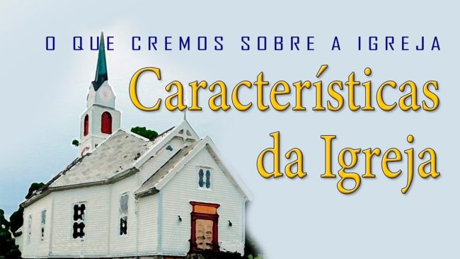 CARACTERÍSTICAS DA IGREJA (O que cremos sobre a Igreja)