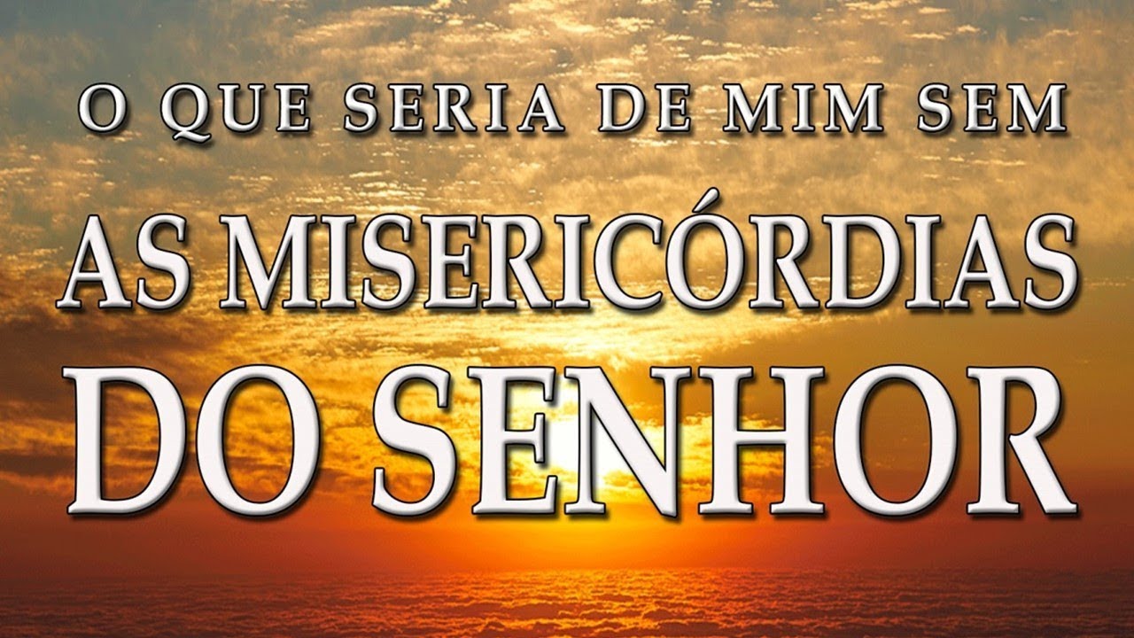 O QUE SERIA DE MIM SEM AS MISERICÓRDIAS DO SENHOR