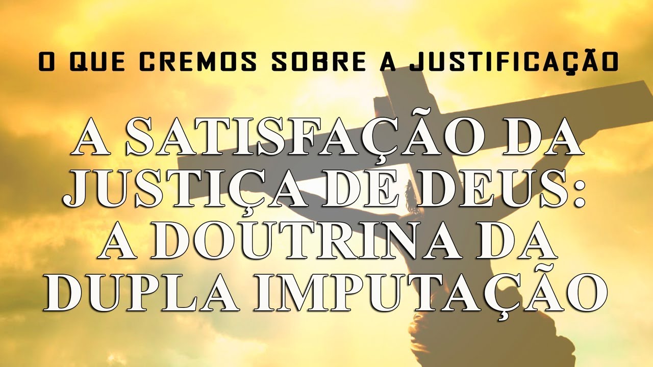 O QUE CREMOS SOBRE A JUSTIFICAÇÃO: A SANTIFICAÇÃO DA JUSTIÇA DE DEUS (A DOUTRINA DA DUPLA IMPUTAÇÃO)