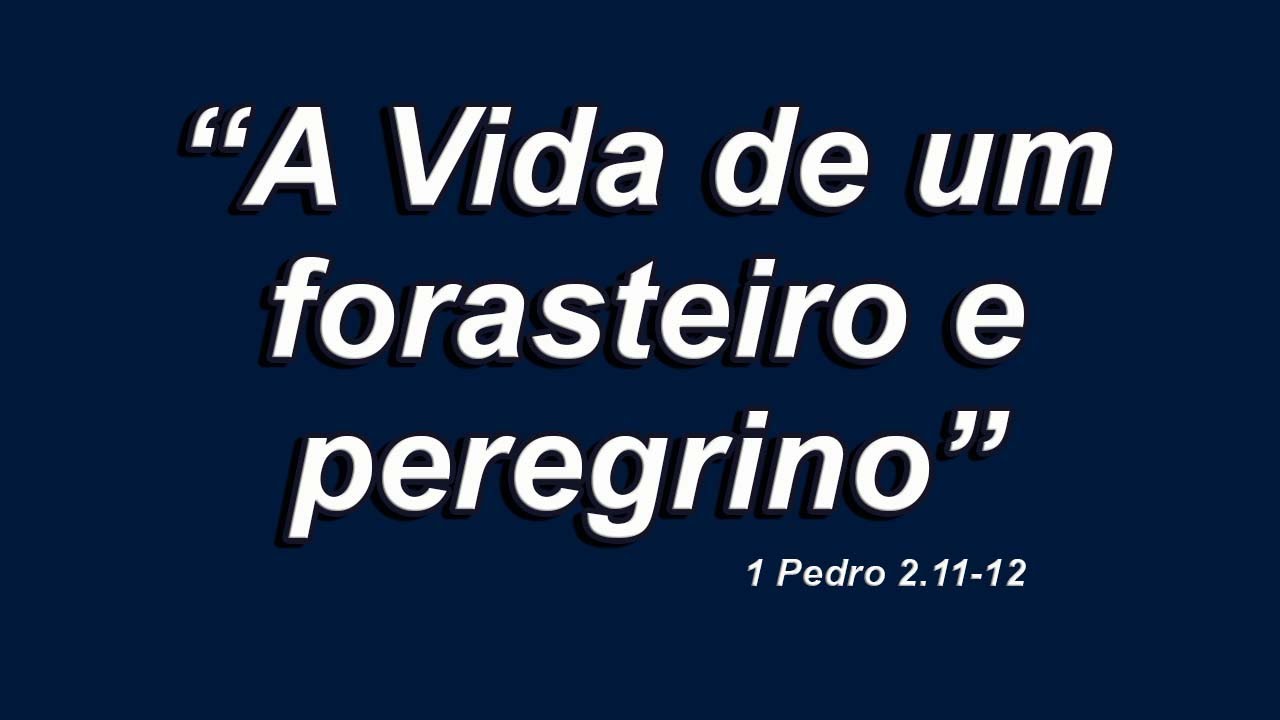 A Vida de um forasteiro e peregrino (1 Pedro 2.11-12)