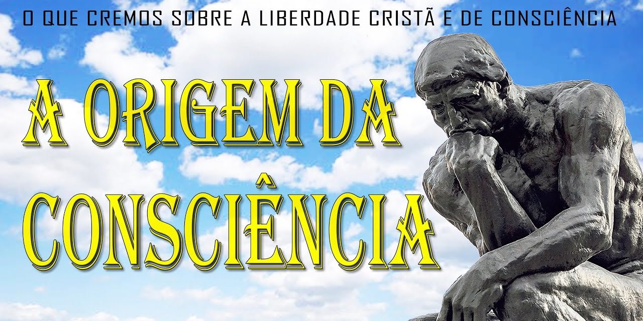 A ORIGEM DA CONSCIÊNCIA (O que cremos sobre a liberdade cristã e de consciência) 2