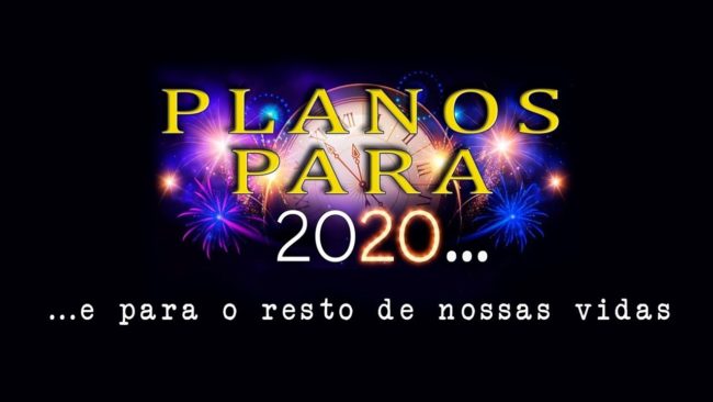 PLANOS PARA 2020 (….e para o resto de nossas vidas)