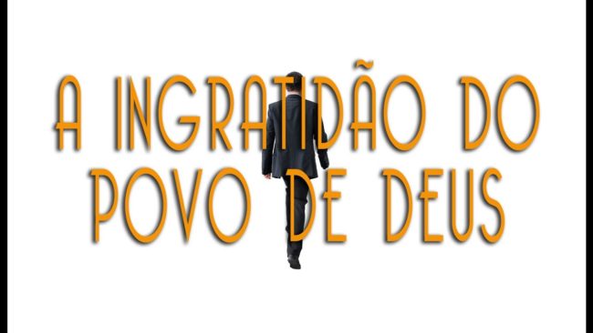 A INGRATIDÃO DO POVO DE DEUS