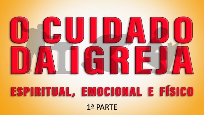 O CUIDADO DA IGREJA 1 (ESPIRITUAL, EMOCIONAL E FÍSICO) (Parte 3)