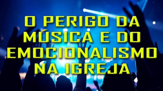 O PERIGO DA MÚSICA E DO EMOCIONALISMO NA IGREJA!