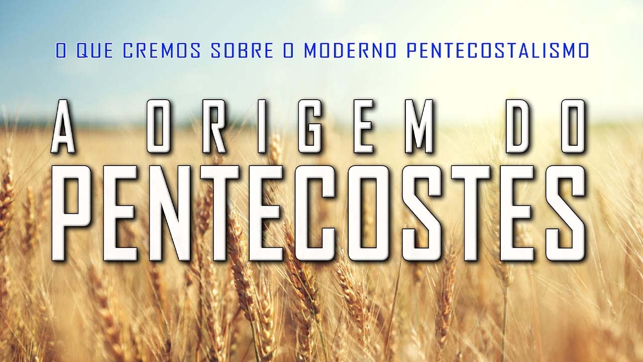 A origem do Pentecostes (O QUE CREMOS SOBRE O MODERNO PENTECOSTALISMO) 1