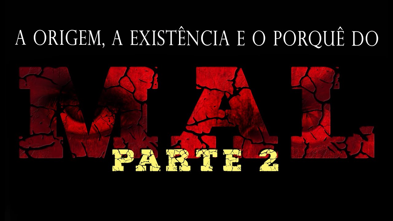A ORIGEM, A EXISTÊNCIA E O PORQUÊ DO MAL (2ª PARTE)