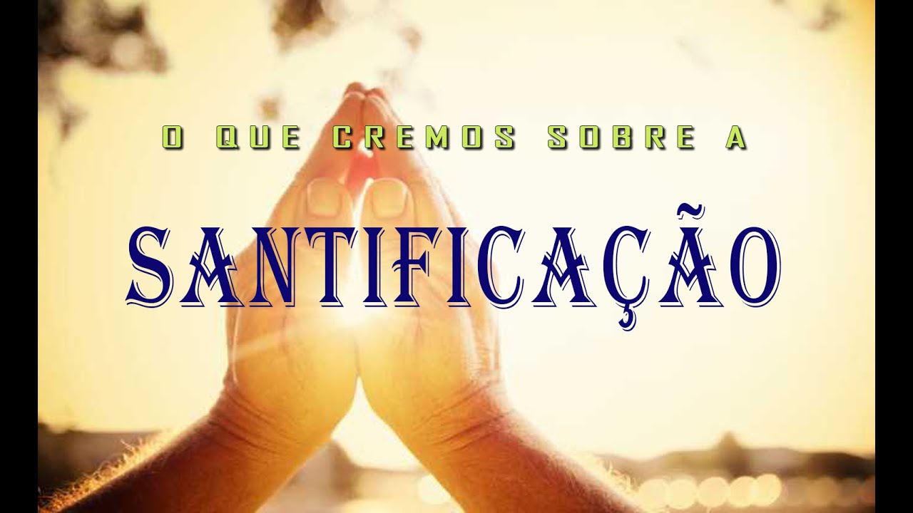 O que cremos sobre a SANTIFICAÇÃO