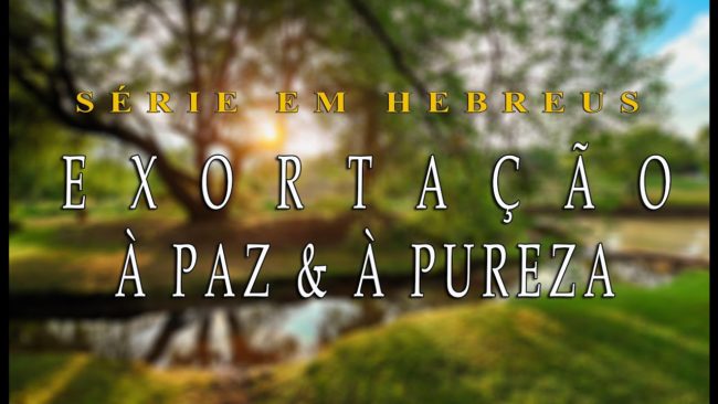 EXORTAÇÃO À PAZ & À PUREZA (Série em Hebreus) parte 27