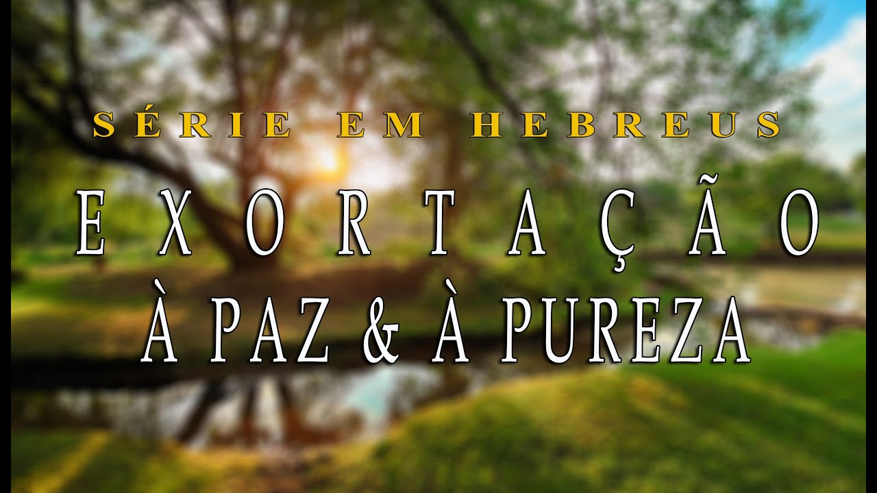 EXORTAÇÃO À PAZ & À PUREZA (Série em Hebreus) parte 27