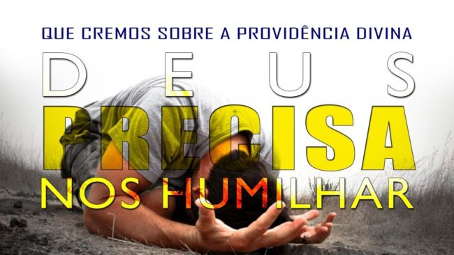 DEUS PRECISA NOS HUMILHAR (O QUE CREMOS SOBRE A PROVIDÊNCIA DIVINA) 3