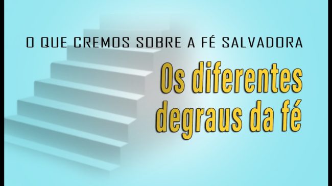 Os diferentes degraus da fé (0 QUE CREMOS SOBRE A FÉ SALVADORA)