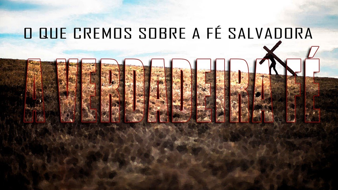 A VERDADEIRA FÉ (O QUE CREMOS SOBRE A FÉ SALVADORA)