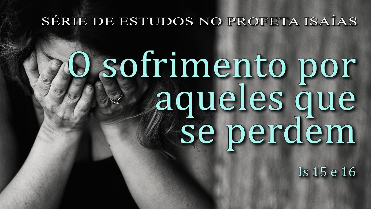 O sofrimento por aqueles que se perdem (Série em Isaías) Parte 25