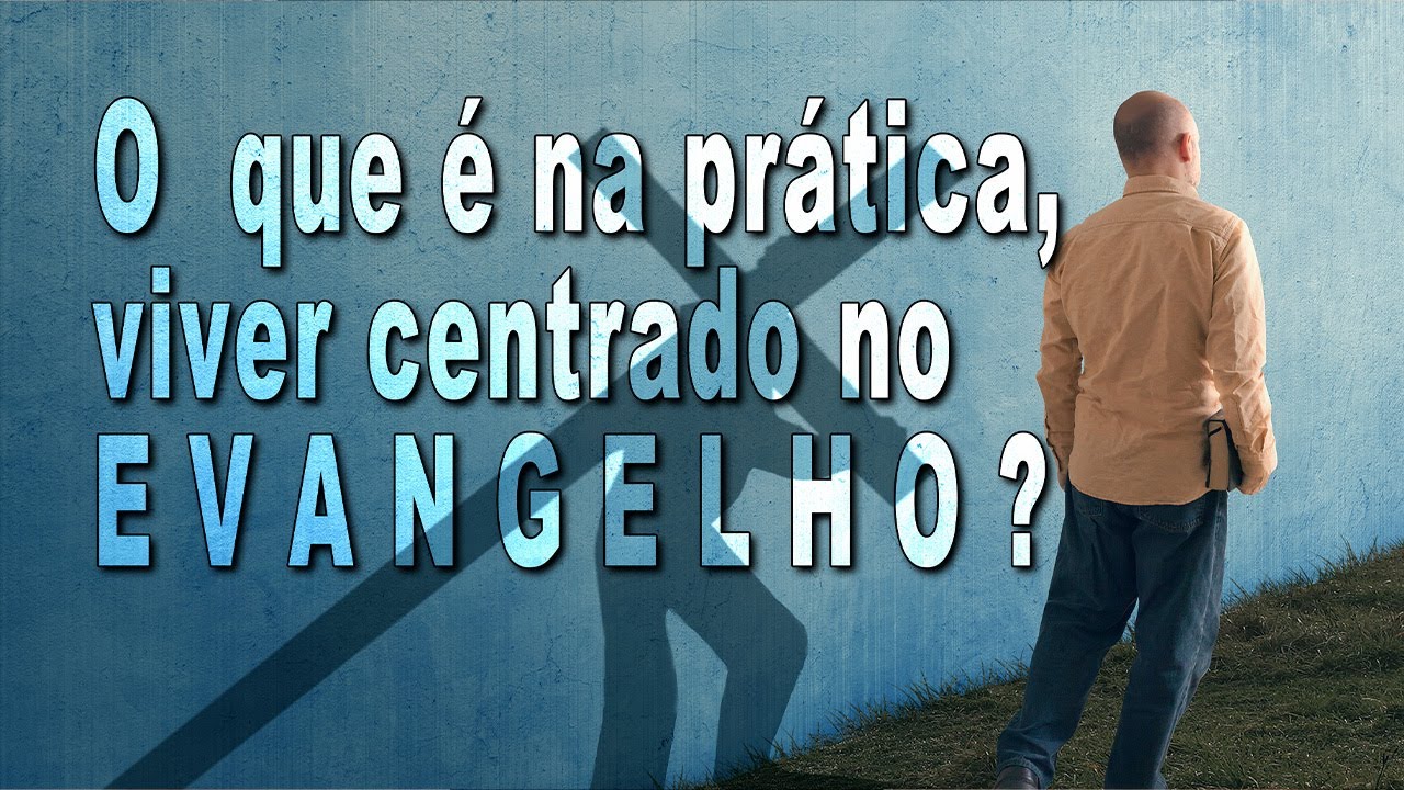 O que é na prática viver centrado no EVANGELHO?