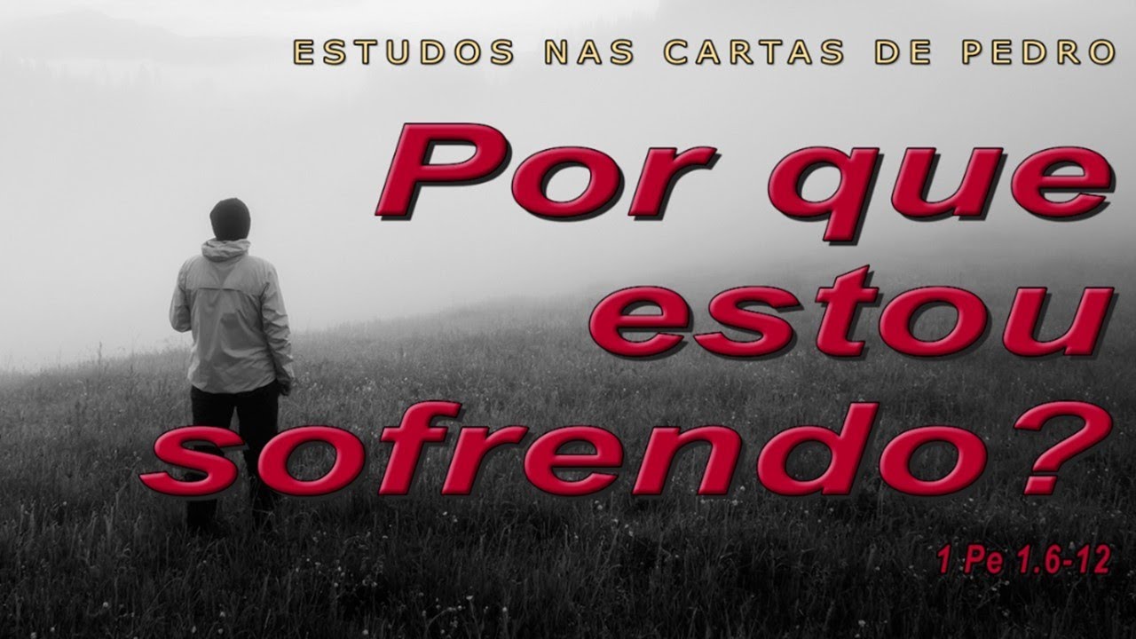 Por que estou sofrendo? (ESTUDOS NAS CARTAS DE PEDRO ) 4ª Parte – 1Pedro 1.6-12