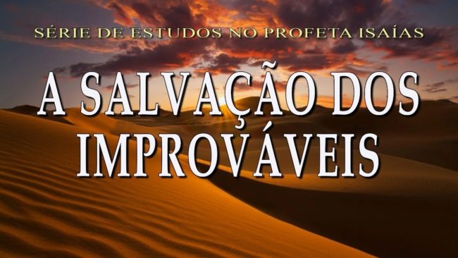 A SALVAÇÃO DOS IMPROVÁVEIS (Série em Isaías) parte 27