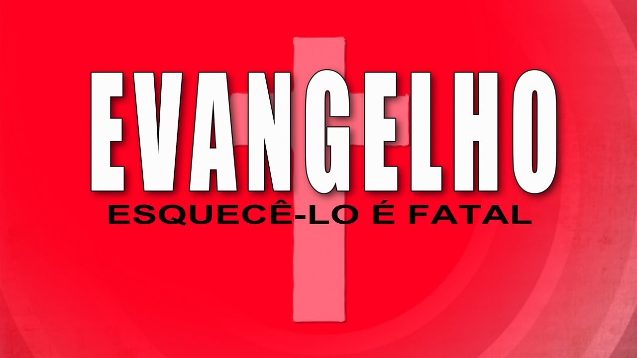 EVANGELHO, ESQUECÊ-LO É FATAL
