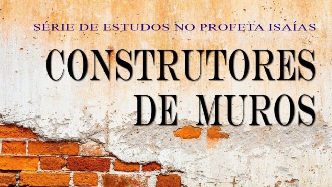 CONSTRUTORES DE MUROS (Série em Isaías) parte 29