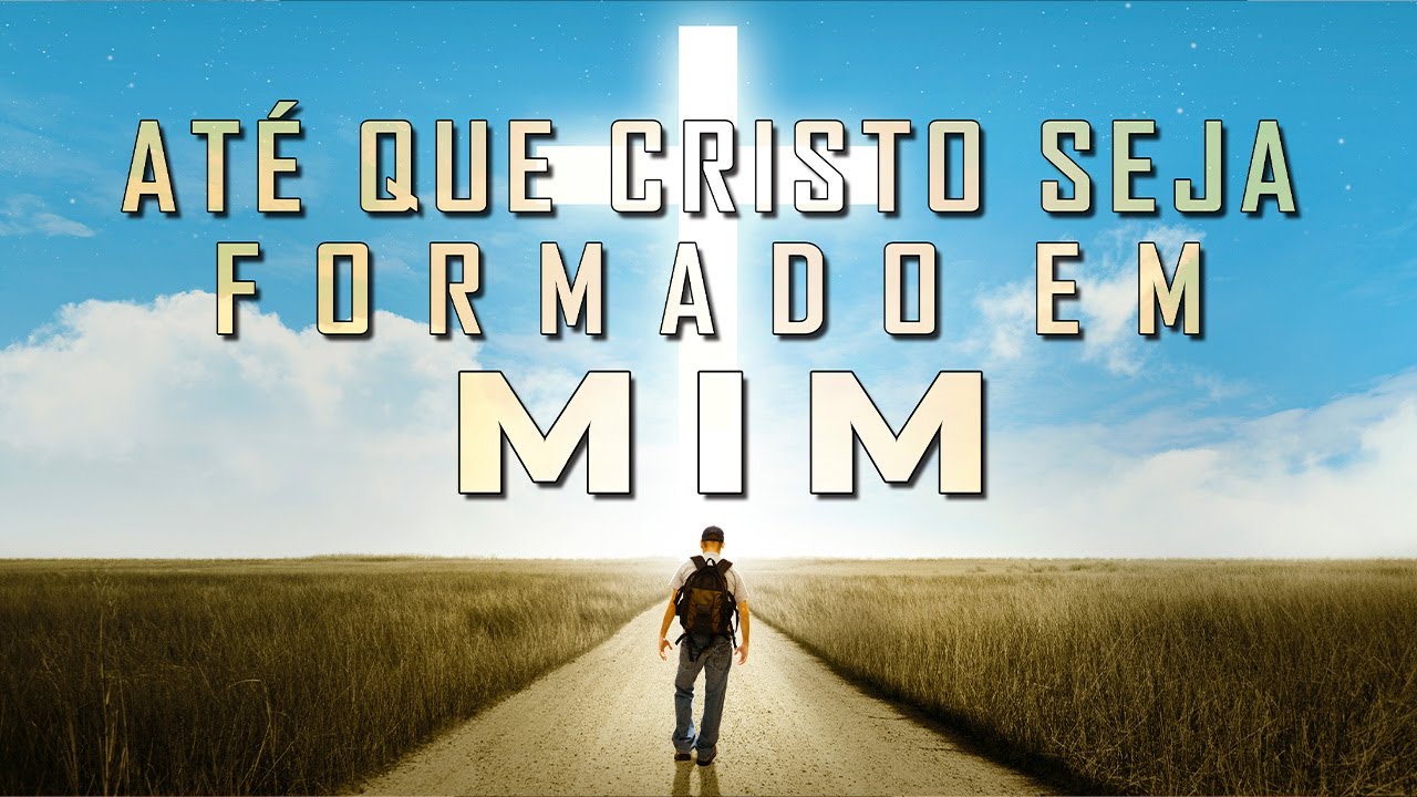 ATÉ QUE CRISTO SEJA FORMADO EM MIM