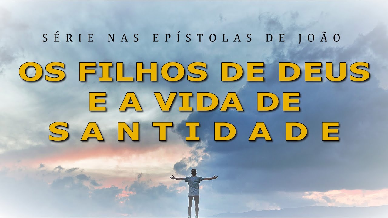 O FILHO DE DEUS E A VIDA DE SANTIDADE (Série nas Epístolas de João) 7ª parte