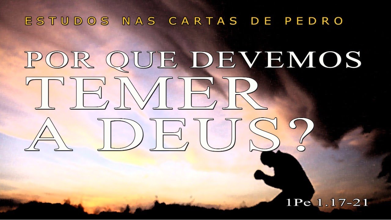 PORQUE DEVEMOS TEMER A DEUS? (ESTUDOS NAS CARTAS DE PEDRO) 8ª parte – 1 Pedro 1.17-21