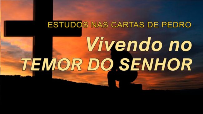 VIVENDO NO TEMOR DO SENHOR (ESTUDOS NAS CARTAS DE PEDRO) 7ª parte – 1 Pedro 1.17-21